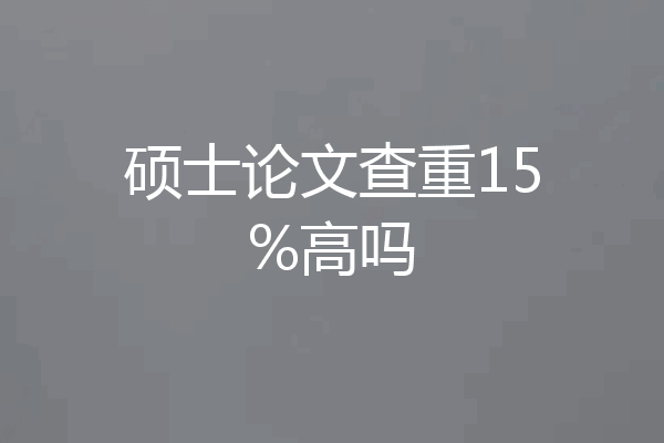硕士论文查重15%高吗