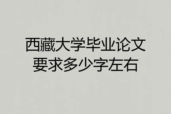 西藏大学毕业论文要求多少字左右