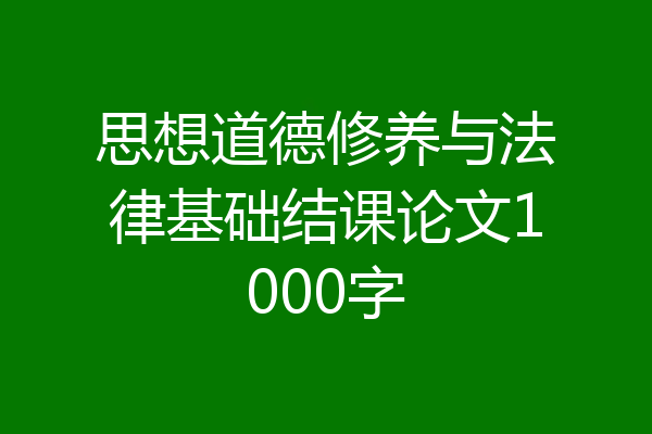 思想道德修养与法律基础结课论文1000字