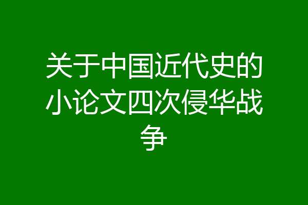关于中国近代史的小论文四次侵华战争