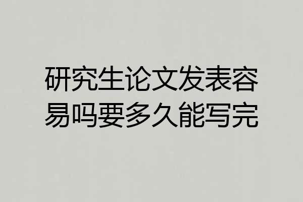 研究生论文发表容易吗要多久能写完