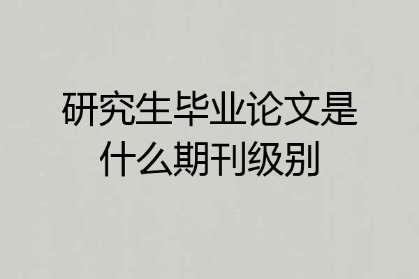 研究生毕业论文是什么期刊级别