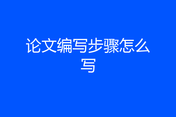 论文编写步骤怎么写