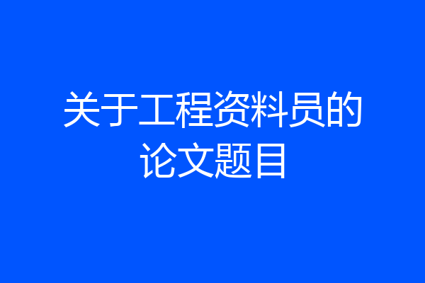 关于工程资料员的论文题目