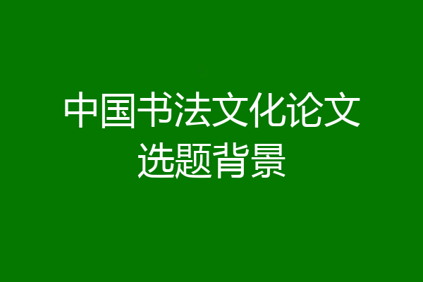 中国书法文化论文选题背景