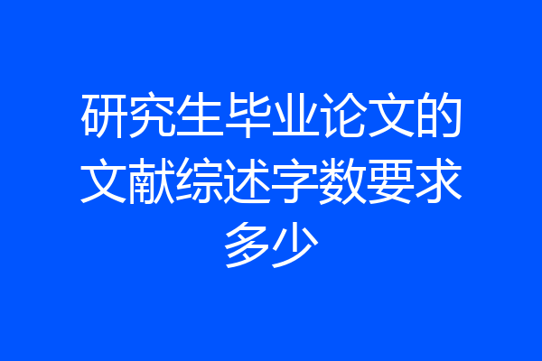 研究生毕业论文的文献综述字数要求多少