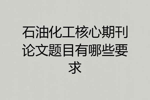 石油化工核心期刊论文题目有哪些要求