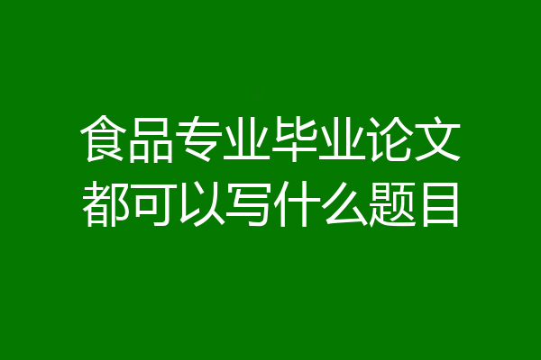 食品专业毕业论文都可以写什么题目
