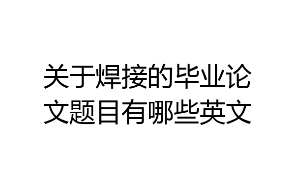 关于焊接的毕业论文题目有哪些英文