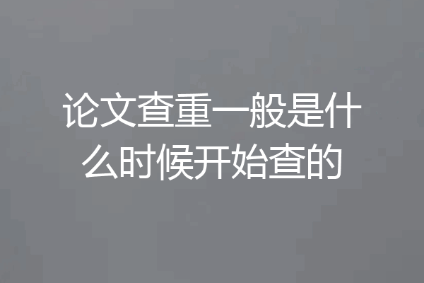 论文查重一般是什么时候开始查的