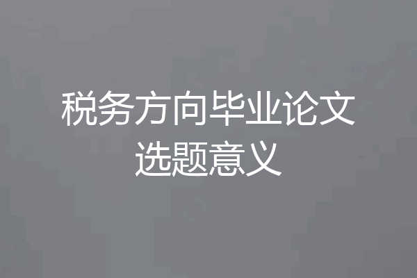 税务方向毕业论文选题意义