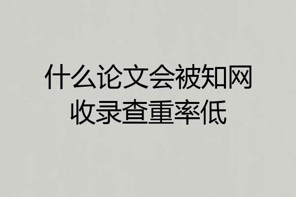 什么论文会被知网收录查重率低