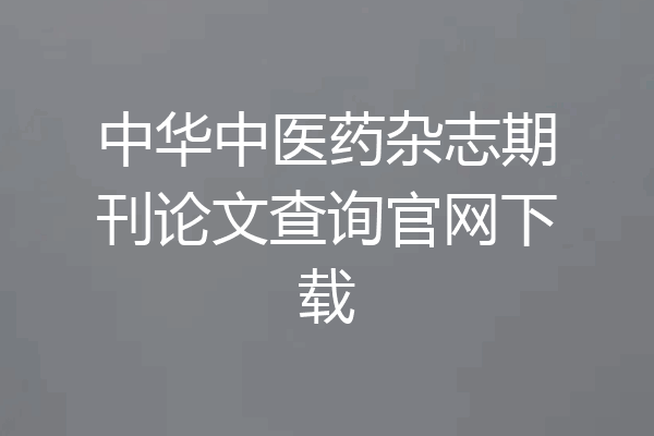 中华中医药杂志期刊论文查询官网下载