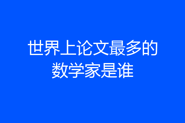 世界上论文最多的数学家是谁