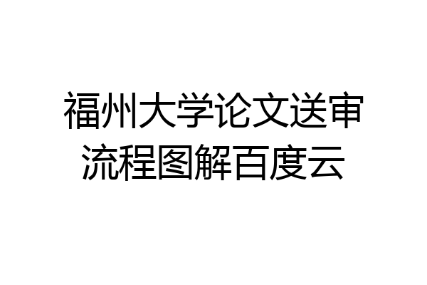 福州大学论文送审流程图解百度云