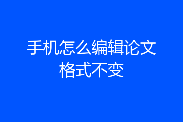 手机怎么编辑论文格式不变