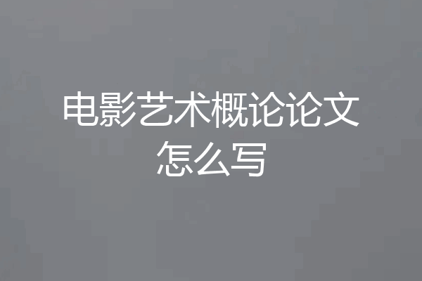 电影艺术概论论文怎么写