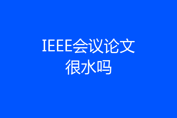 IEEE会议论文很水吗