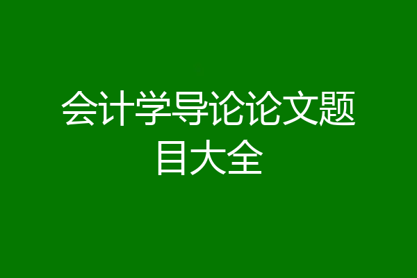 会计学导论论文题目大全