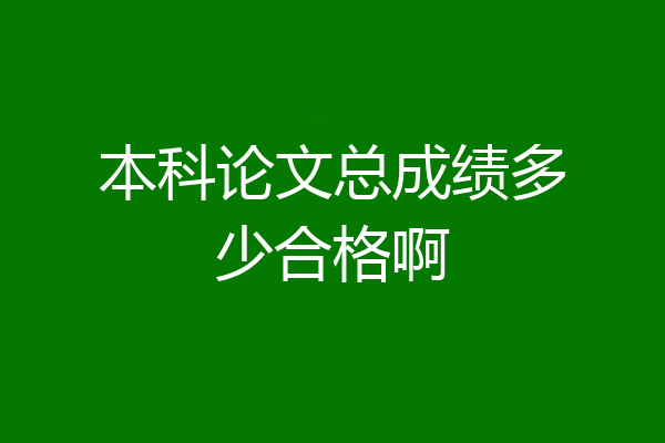本科论文总成绩多少合格啊