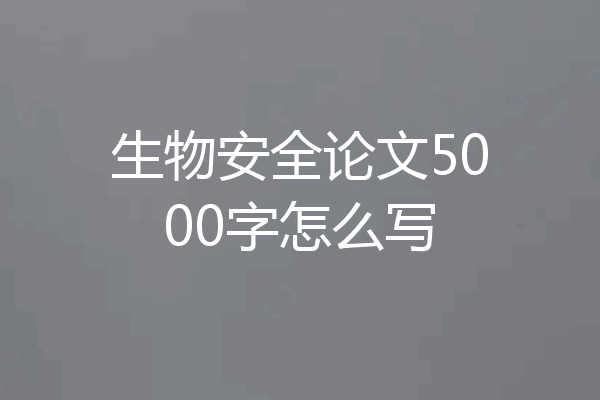 生物安全论文5000字怎么写