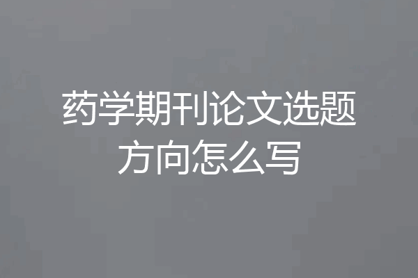 药学期刊论文选题方向怎么写