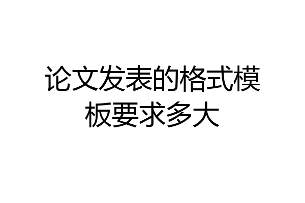 论文发表的格式模板要求多大