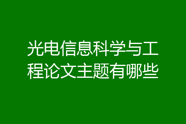 光电信息科学与工程论文主题有哪些
