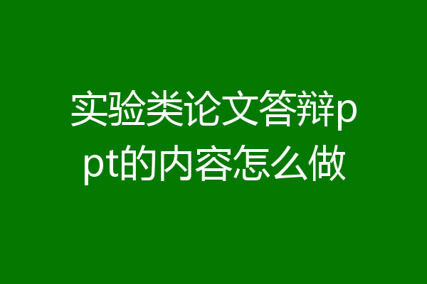 实验类论文答辩ppt的内容怎么做