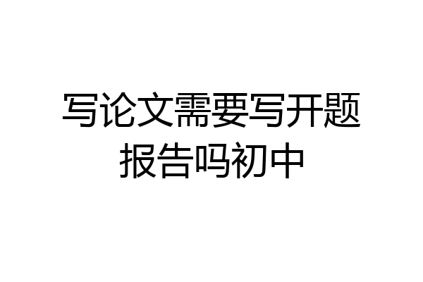 写论文需要写开题报告吗初中