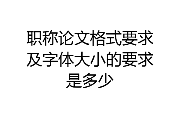 职称论文格式要求及字体大小的要求是多少