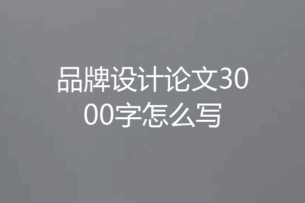 品牌设计论文3000字怎么写