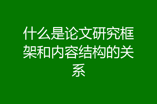 什么是论文研究框架和内容结构的关系