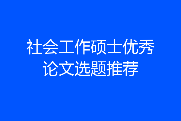 社会工作硕士优秀论文选题推荐
