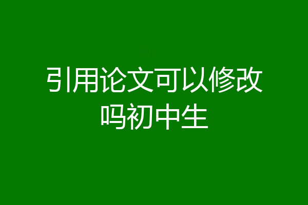 引用论文可以修改吗初中生