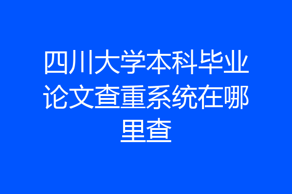 四川大学本科毕业论文查重系统在哪里查