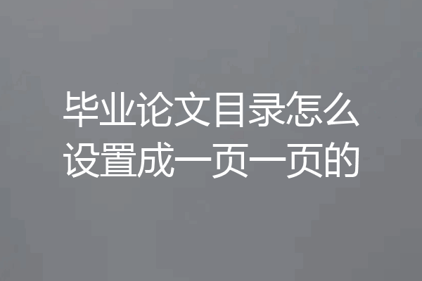毕业论文目录怎么设置成一页一页的