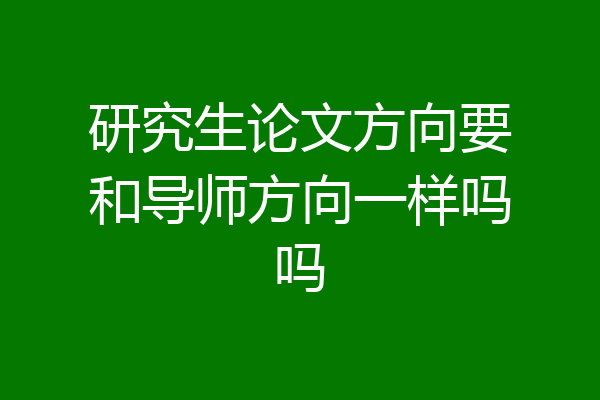 研究生论文方向要和导师方向一样吗吗