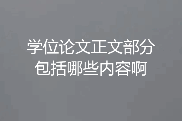 学位论文正文部分包括哪些内容啊
