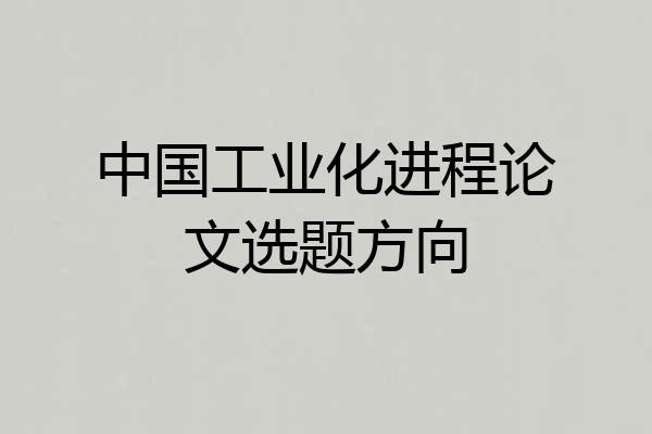 中国工业化进程论文选题方向
