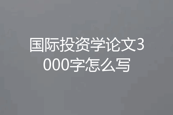 国际投资学论文3000字怎么写