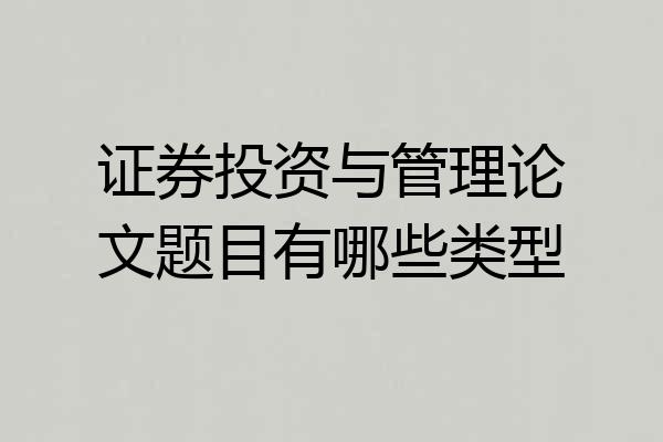 证券投资与管理论文题目有哪些类型