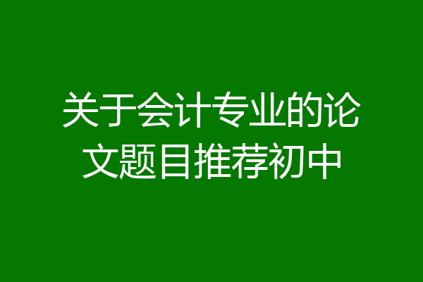 关于会计专业的论文题目推荐初中