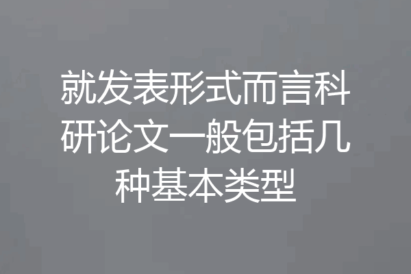 就发表形式而言科研论文一般包括几种基本类型