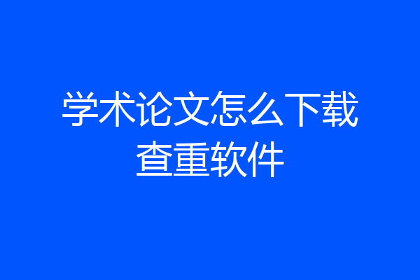 学术论文怎么下载查重软件