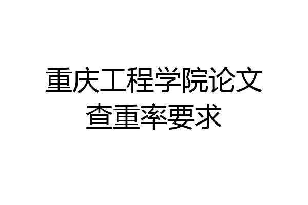 重庆工程学院论文查重率要求