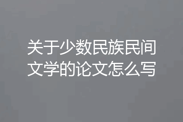 关于少数民族民间文学的论文怎么写