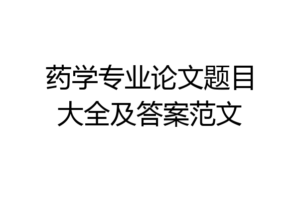 药学专业论文题目大全及答案范文