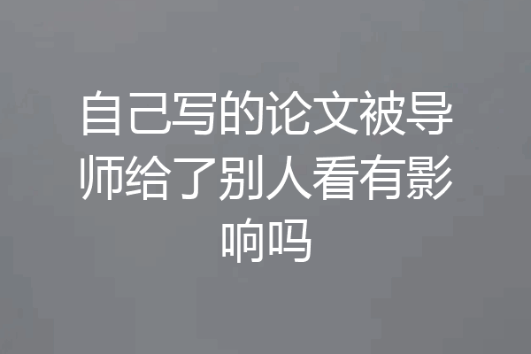 自己写的论文被导师给了别人看有影响吗