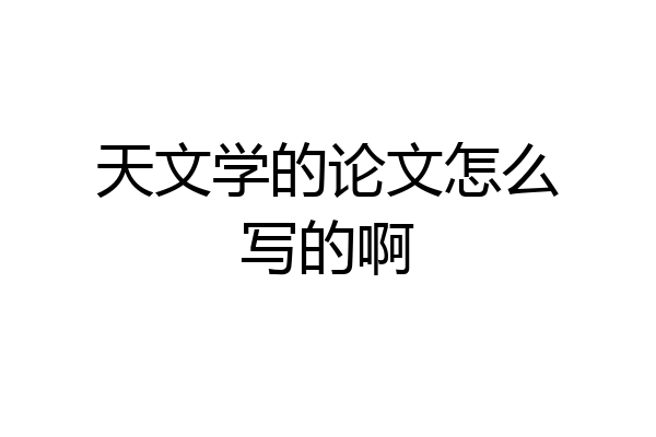 天文学的论文怎么写的啊